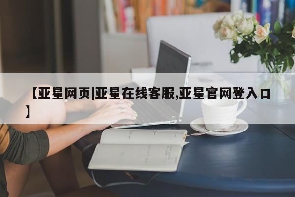 亚星会员平台 亚星网址【亚星网页|亚星在线客服,亚星官网登入口】