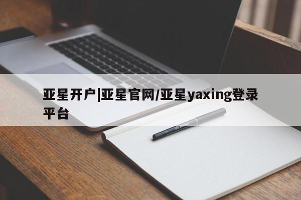 亚星会员平台 亚星网址亚星开户|亚星官网/亚星yaxing登录平台