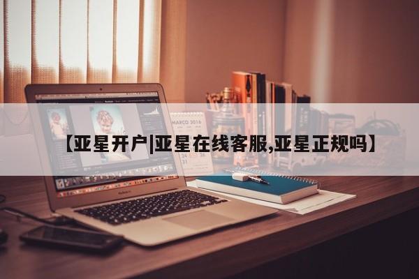 亚星会员平台 亚星网址【亚星开户|亚星在线客服,亚星正规吗】