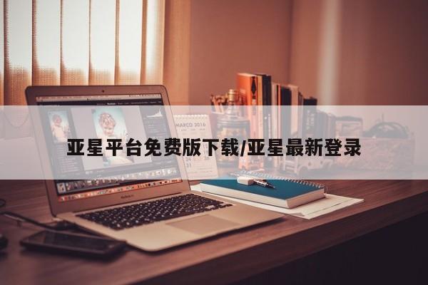 亚星会员平台 亚星网址亚星平台免费版下载/亚星最新登录