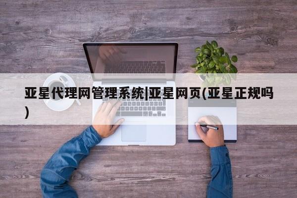 亚星会员平台 亚星网址亚星代理网管理系统|亚星网页(亚星正规吗)