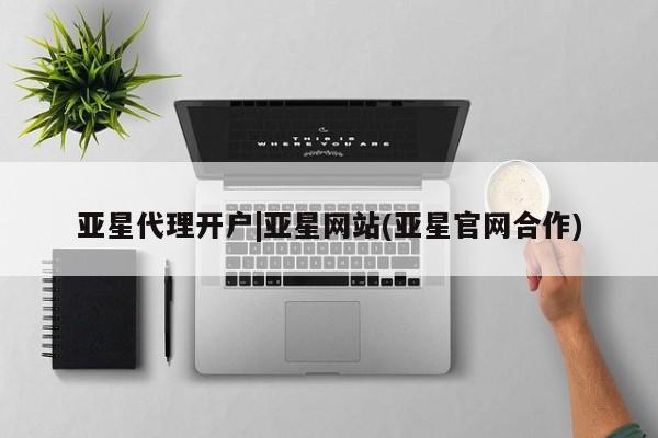 亚星会员平台 亚星网址亚星代理开户|亚星网站(亚星官网合作)