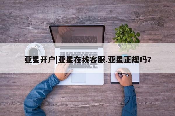 亚星会员平台 亚星网址亚星开户|亚星在线客服.亚星正规吗？