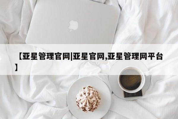 亚星会员平台 亚星网址【亚星管理官网|亚星官网,亚星管理网平台】