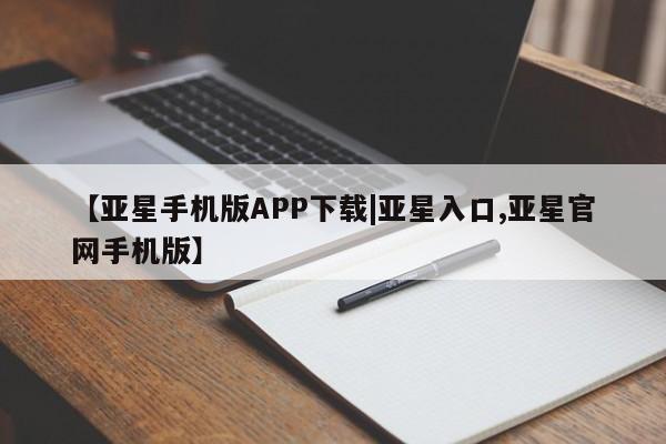 亚星会员平台 亚星网址【亚星手机版APP下载|亚星入口,亚星官网手机版】