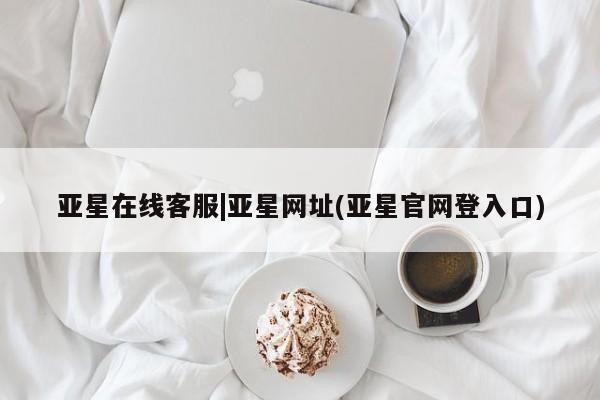 亚星会员平台 亚星网址亚星在线客服|亚星网址(亚星官网登入口)