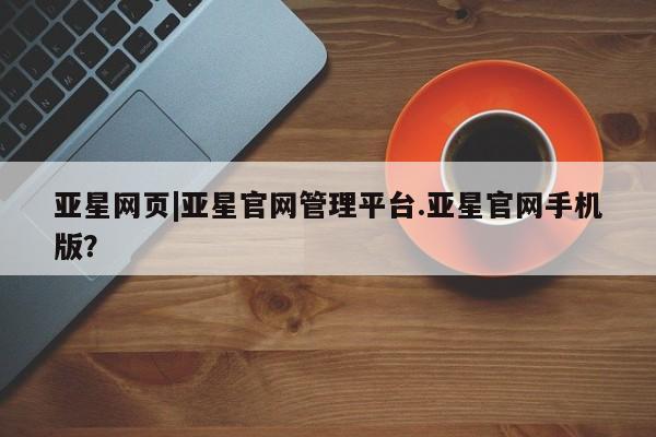 亚星会员平台 亚星网址亚星网页|亚星官网管理平台.亚星官网手机版？