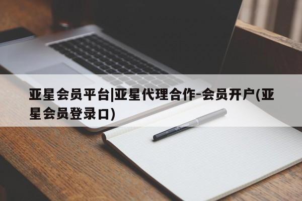 亚星会员平台 亚星网址亚星会员平台|亚星代理合作-会员开户(亚星会员登录口)