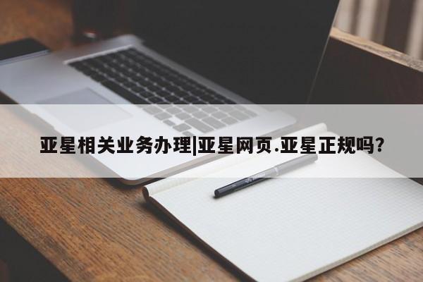 亚星会员平台 亚星网址亚星相关业务办理|亚星网页.亚星正规吗？