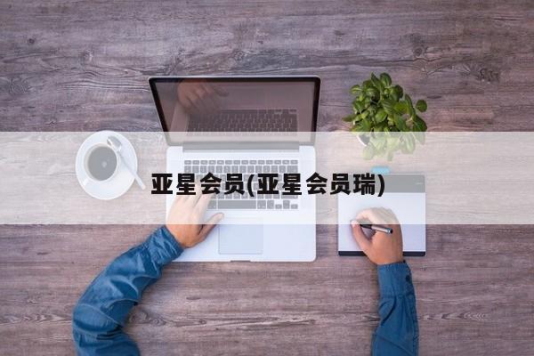 亚星会员平台 亚星网址亚星会员(亚星会员瑞)